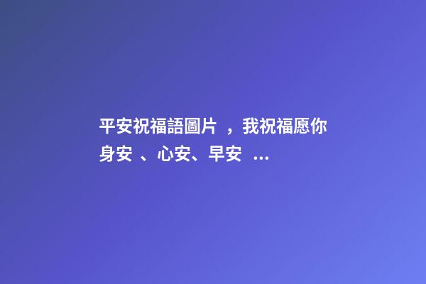 平安祝福語圖片，我祝福愿你身安、心安、早安、晚安、一生平安。-第1張-觀點-玄機派